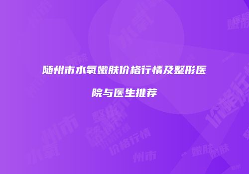 随州市水氧嫩肤价格行情及整形医院与医生推荐