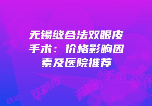 无锡缝合法双眼皮手术：价格影响因素及医院推荐