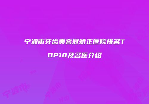宁波市牙齿美容冠矫正医院排名TOP10及名医介绍