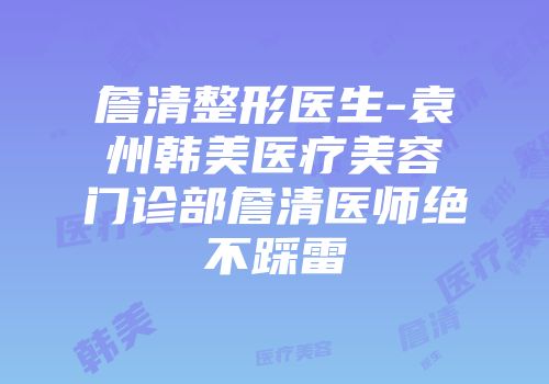 詹清整形医生-袁州韩美医疗美容门诊部詹清医师绝不踩雷