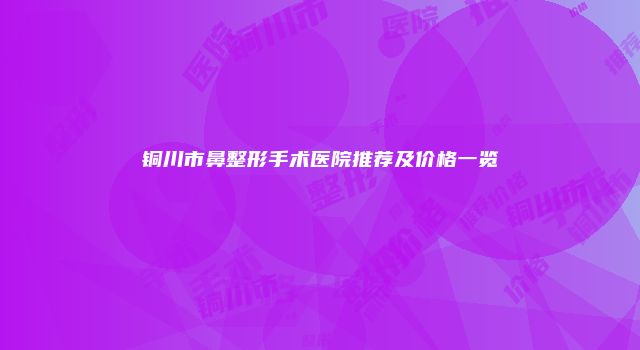 铜川市鼻整形手术医院推荐及价格一览