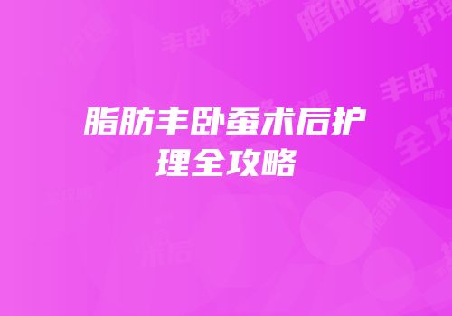 脂肪丰卧蚕术后护理全攻略