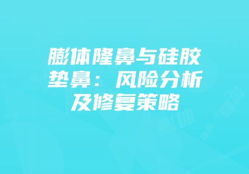 膨体隆鼻与硅胶垫鼻：风险分析及修复策略