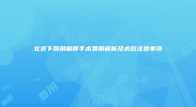 北京下颚角磨骨手术费用解析及术后注意事项