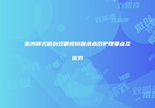 衢州韩式微创双眼皮修复术术后护理要点及优势