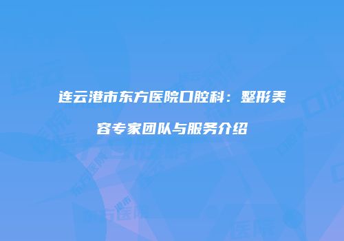 连云港市东方医院口腔科：整形美容专家团队与服务介绍