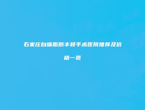 石家庄自体脂肪丰颊手术医院推荐及价格一览