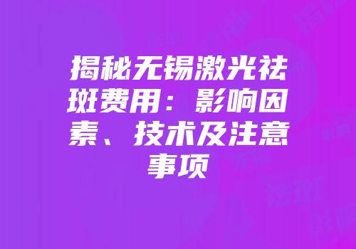 揭秘无锡激光祛斑费用：影响因素、技术及注意事项