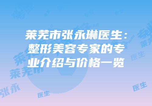 莱芜市张永琳医生：整形美容专家的专业介绍与价格一览