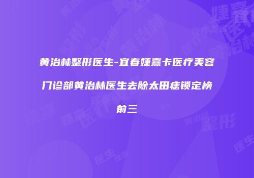 黄治林整形医生-宜春婕熹卡医疗美容门诊部黄治林医生去除太田痣锁定榜前三