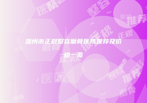 温州市正规整容磨骨医院推荐及价格一览