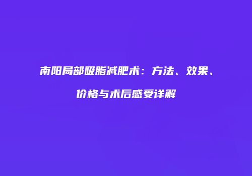 南阳局部吸脂减肥术：方法、效果、价格与术后感受详解