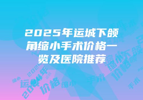 2025年运城下颌角缩小手术价格一览及医院推荐