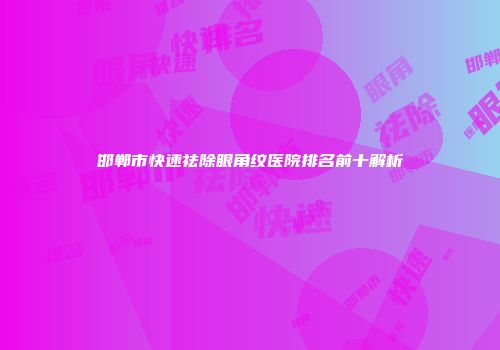 邯郸市快速祛除眼角纹医院排名前十解析