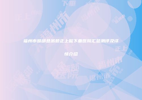 福州市额部悬吊矫正上睑下垂医院汇总测评及详情介绍