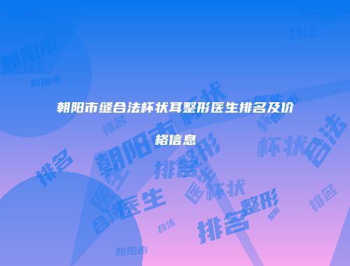 朝阳市缝合法杯状耳整形医生排名及价格信息