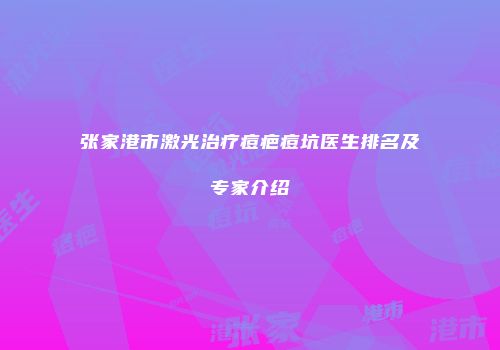 张家港市激光治疗痘疤痘坑医生排名及专家介绍
