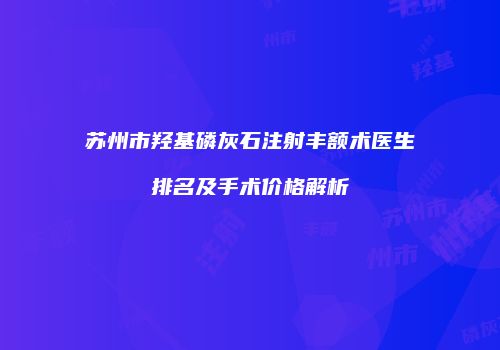 苏州市羟基磷灰石注射丰额术医生排名及手术价格解析