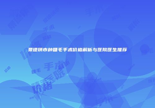 景德镇市种睫毛手术价格解析与医院医生推荐
