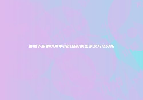 娄底下颌角切除手术价格影响因素及方法分析