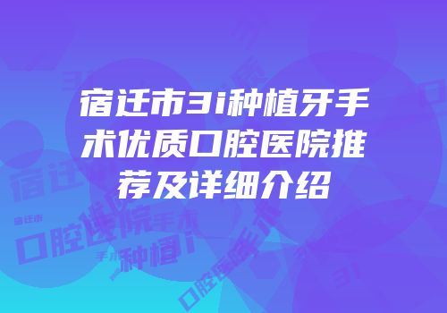 宿迁市3i种植牙手术优质口腔医院推荐及详细介绍