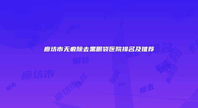 廊坊市无痕除去黑眼袋医院排名及推荐