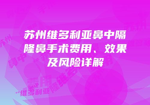 苏州维多利亚鼻中隔隆鼻手术费用、效果及风险详解