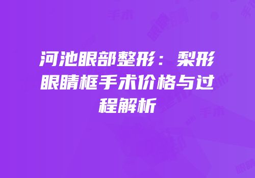 河池眼部整形：梨形眼睛框手术价格与过程解析