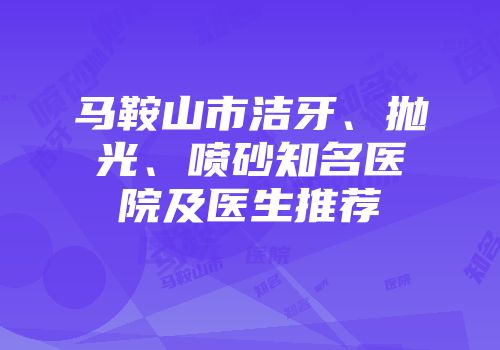 马鞍山市洁牙、抛光、喷砂知名医院及医生推荐