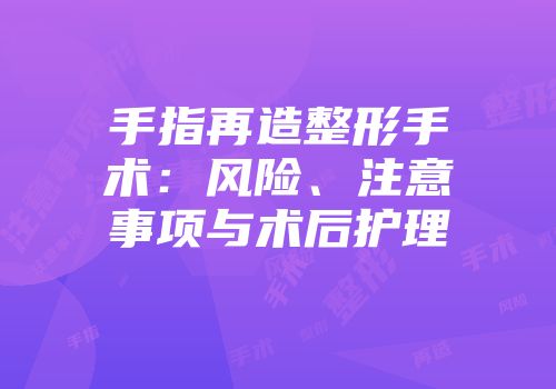 手指再造整形手术：风险、注意事项与术后护理