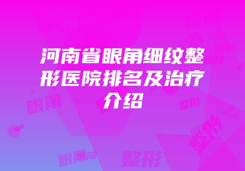 河南省眼角细纹整形医院排名及治疗介绍