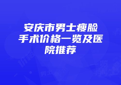 安庆市男士瘦脸手术价格一览及医院推荐
