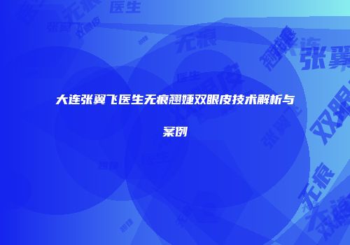 大连张翼飞医生无痕翘婕双眼皮技术解析与案例