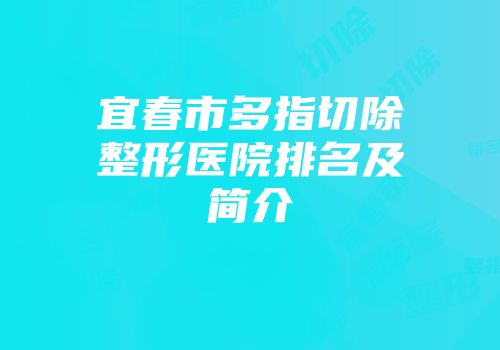 宜春市多指切除整形医院排名及简介