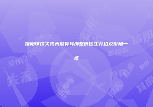 信阳市顶尖先天没有耳廓整形医生介绍及价格一览
