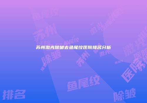 苏州激光除皱去鱼尾纹医院排名分析