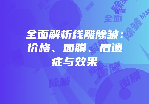 全面解析线雕除皱：价格、面膜、后遗症与效果