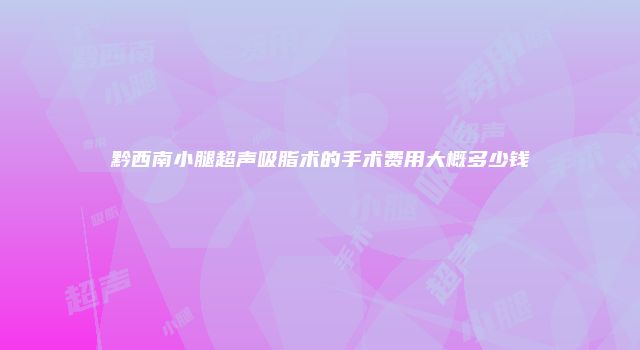 黔西南小腿超声吸脂术的手术费用大概多少钱