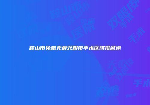 鞍山市免麻无痕双眼皮手术医院排名榜