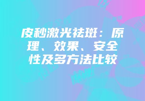 皮秒激光祛斑：原理、效果、安全性及多方法比较