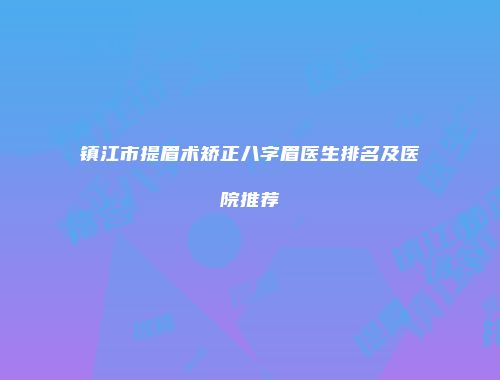镇江市提眉术矫正八字眉医生排名及医院推荐