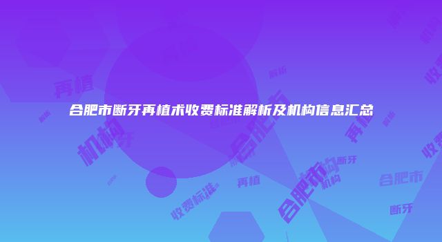 合肥市断牙再植术收费标准解析及机构信息汇总