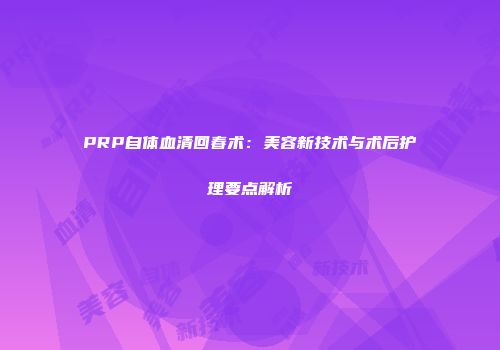 PRP自体血清回春术：美容新技术与术后护理要点解析