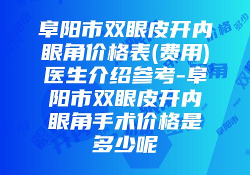 阜阳市双眼皮开内眼角价格表(费用)医生介绍参考-阜阳市双眼皮开内眼角手术价格是多少呢