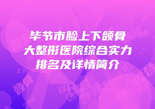 毕节市脸上下颌骨大整形医院综合实力排名及详情简介