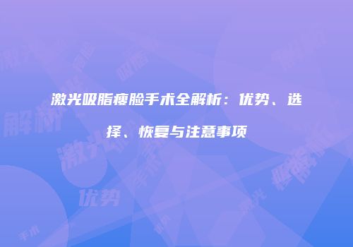 激光吸脂瘦脸手术全解析：优势、选择、恢复与注意事项