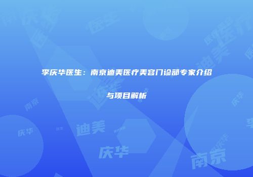 李庆华医生：南京迪美医疗美容门诊部专家介绍与项目解析