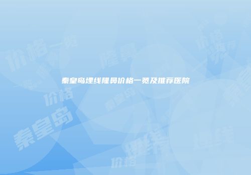 秦皇岛埋线隆鼻价格一览及推荐医院