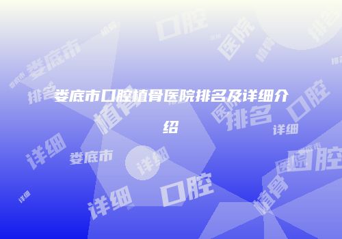 娄底市口腔植骨医院排名及详细介绍