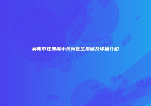 襄阳市注射缩小鼻翼医生排名及详细介绍